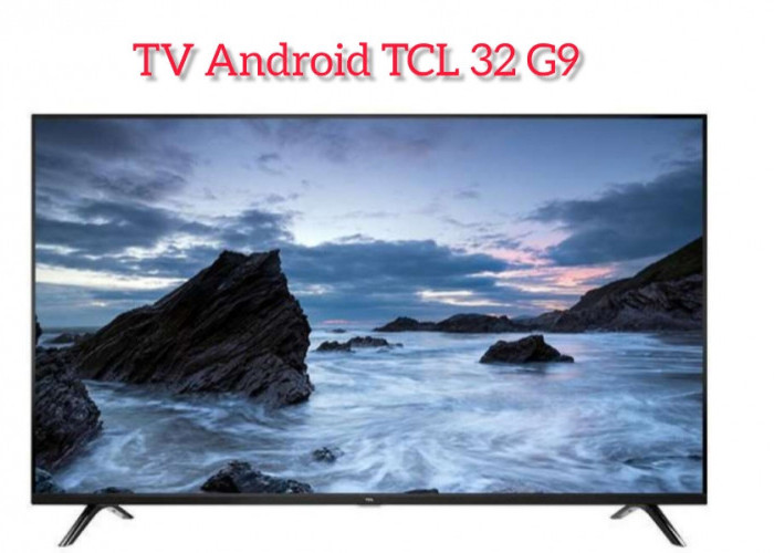 Miliki Layar Full HD, TV Android TCL 32 G9 Dijual di Bawah 2 Juta
