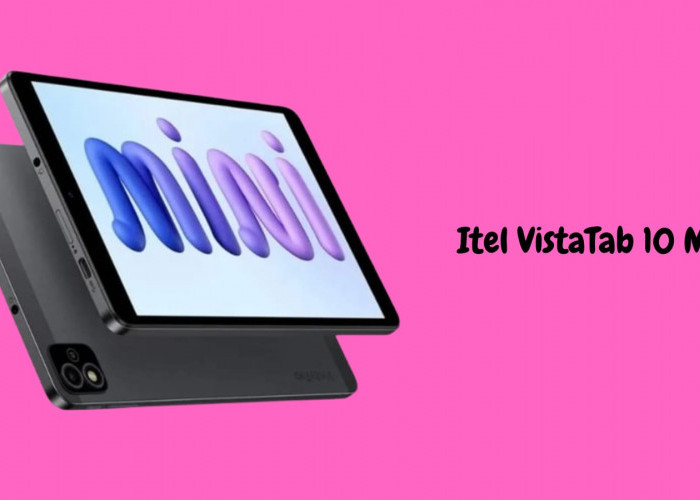 Spesifikasi Itel VistaTab 10 Mini yang Usung Performa Tangguh dan Harga Terjangkau